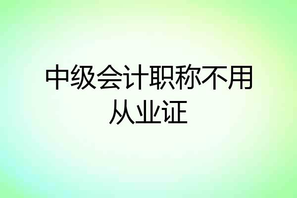 中级会计职称不用从业证