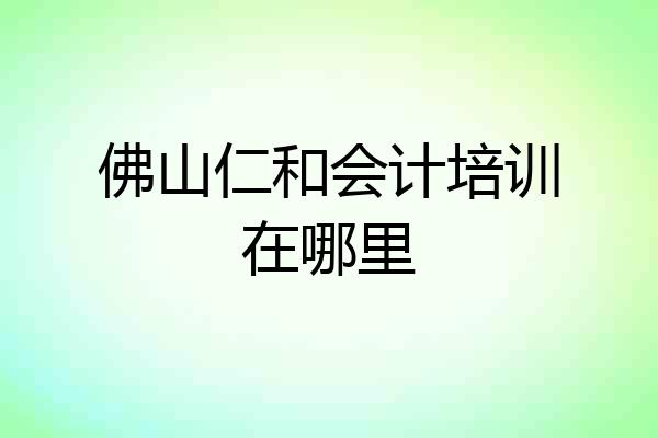 佛山仁和会计培训在哪里
