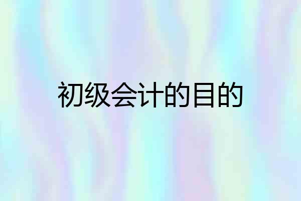 初级会计的目的