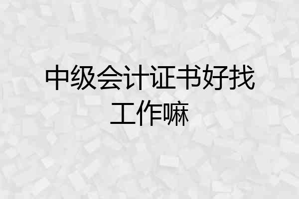 中级会计证书好找工作嘛