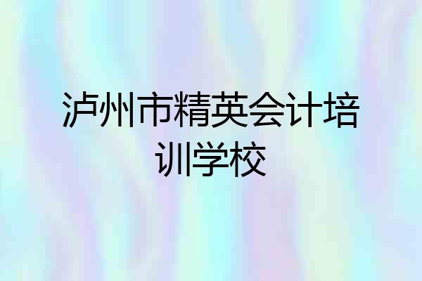 泸州市精英会计培训学校