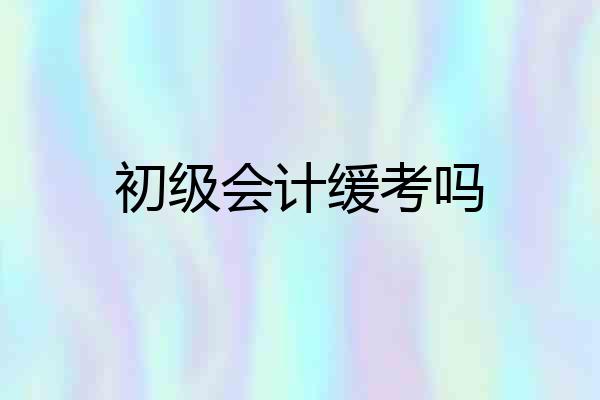 初级会计缓考吗