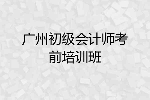 广州初级会计师考前培训班