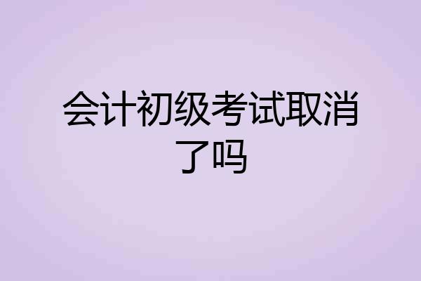 会计初级考试取消了吗