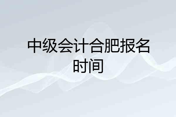 中级会计合肥报名时间