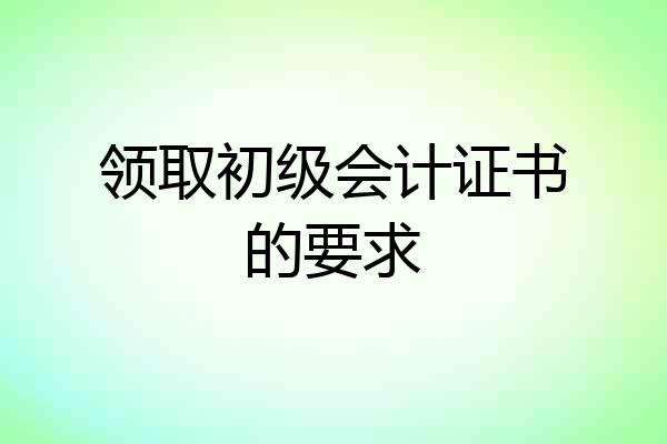 领取初级会计证书的要求