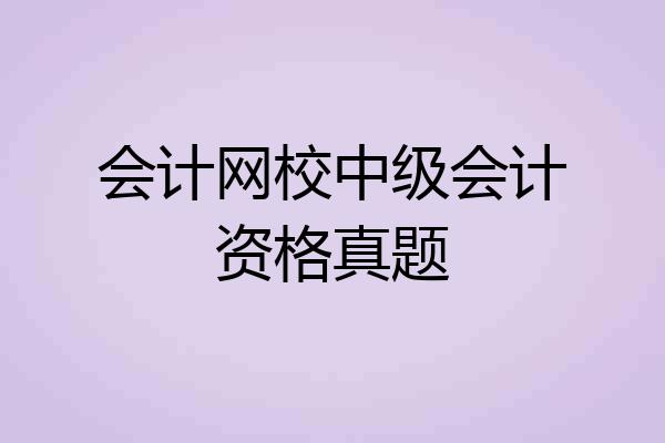 会计网校中级会计资格真题