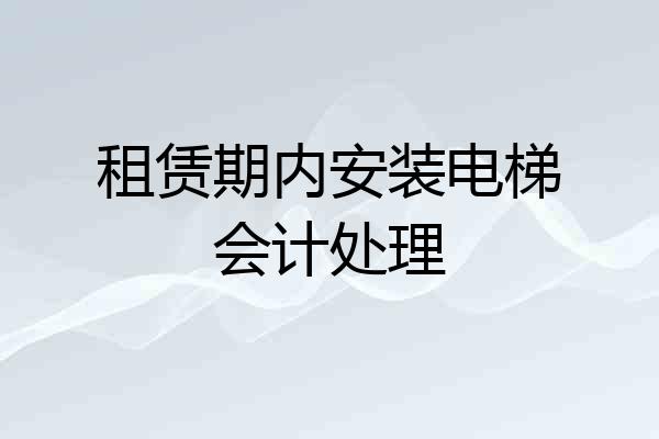 租赁期内安装电梯会计处理