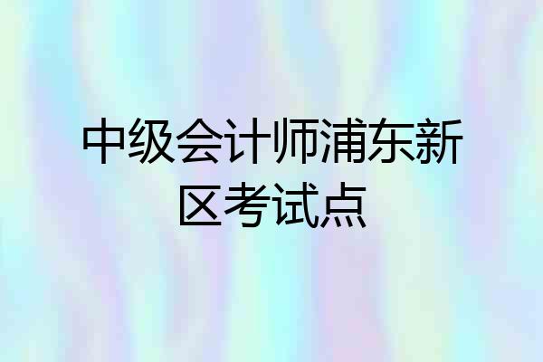 中级会计师浦东新区考试点