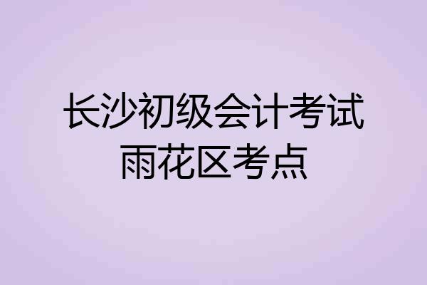 长沙初级会计考试雨花区考点