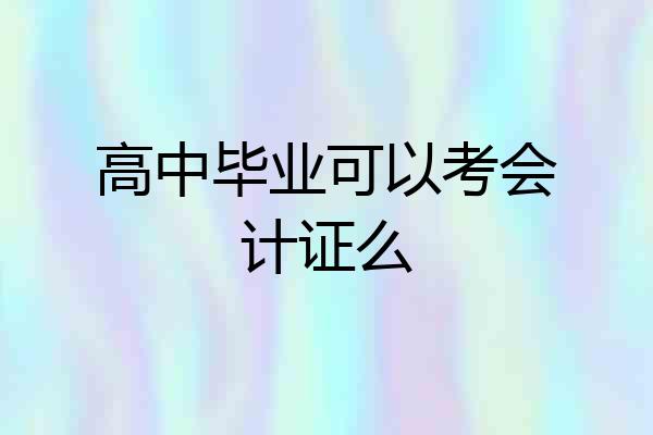高中毕业可以考会计证么