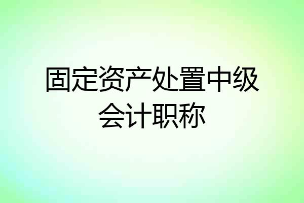 固定资产处置中级会计职称