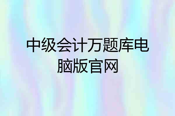 中级会计万题库电脑版官网