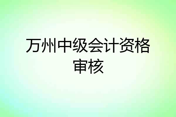 万州中级会计资格审核