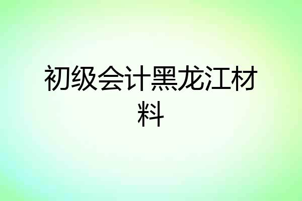 初级会计黑龙江材料