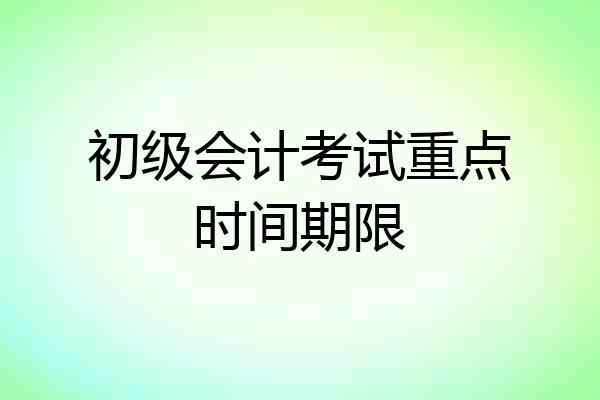 初级会计考试重点时间期限