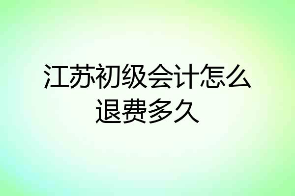 江苏初级会计怎么退费多久