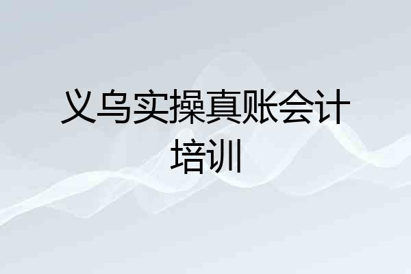 义乌实操真账会计培训