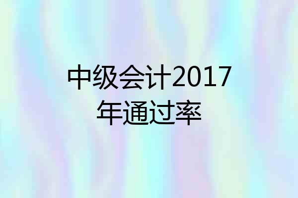 中级会计2017年通过率