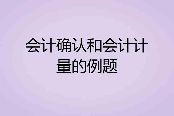 会计确认和会计计量的例题