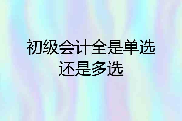 初级会计全是单选还是多选