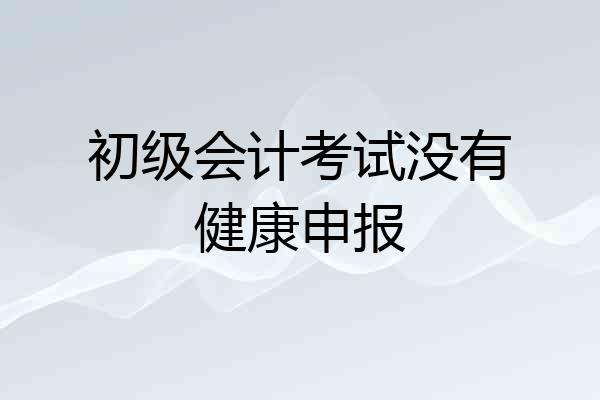 初级会计考试没有健康申报