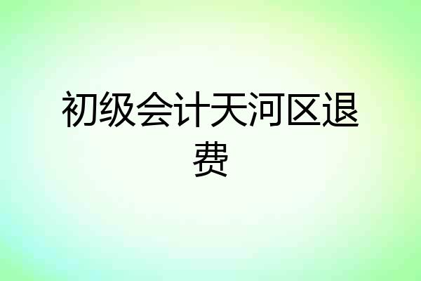 初级会计天河区退费