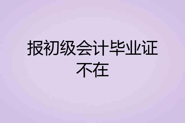 报初级会计毕业证不在