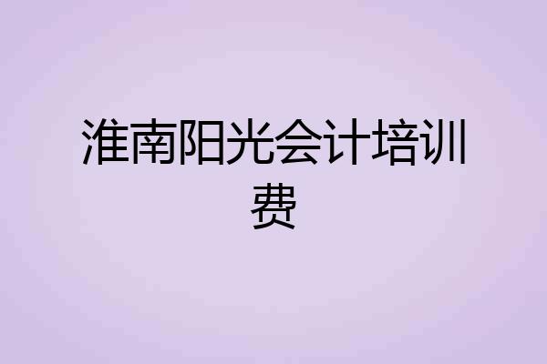 淮南阳光会计培训费