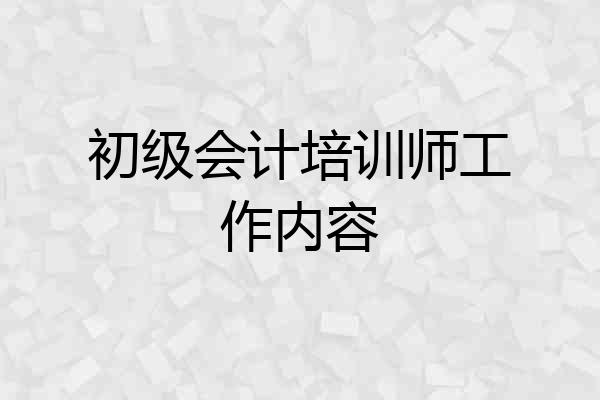 初级会计培训师工作内容