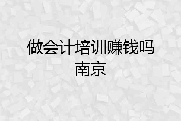 做会计培训赚钱吗南京