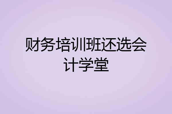 财务培训班还选会计学堂