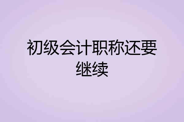 初级会计职称还要继续