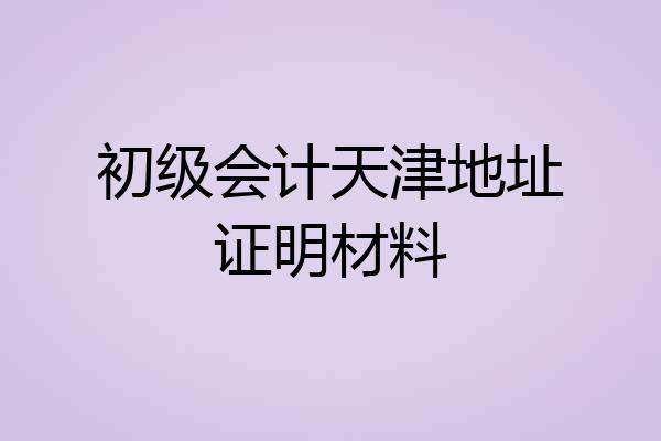 初级会计天津地址证明材料
