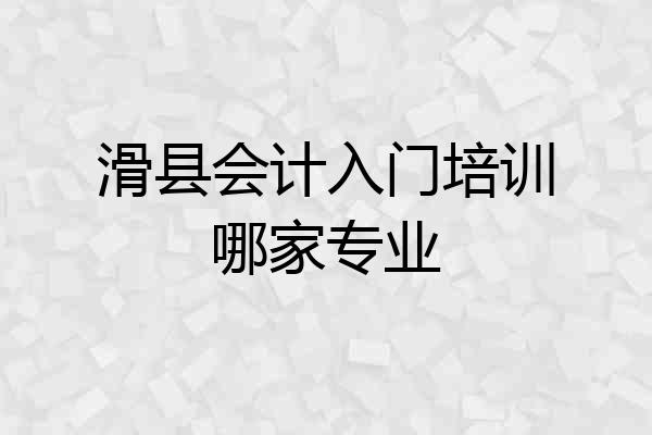 滑县会计入门培训哪家专业