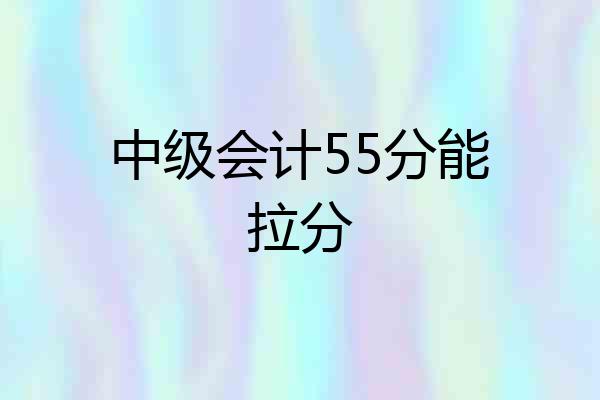 中级会计55分能拉分