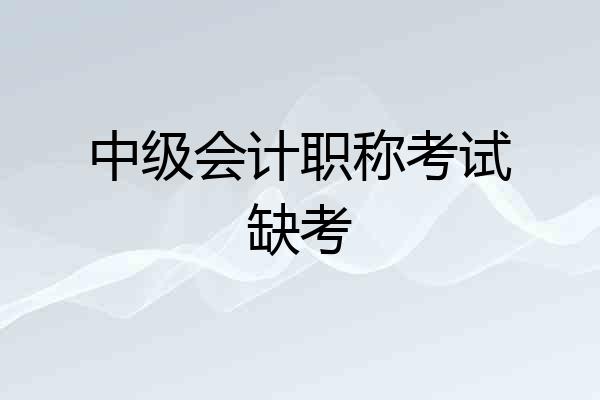 中级会计职称考试缺考