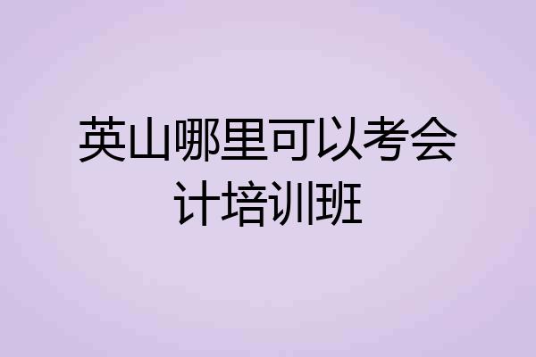 英山哪里可以考会计培训班