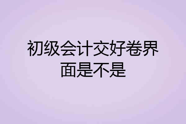 初级会计交好卷界面是不是