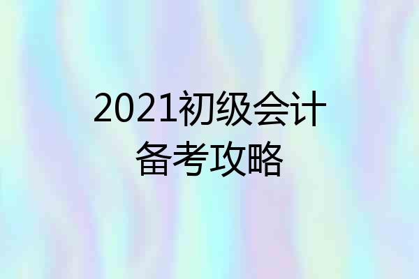 2021初级会计备考攻略