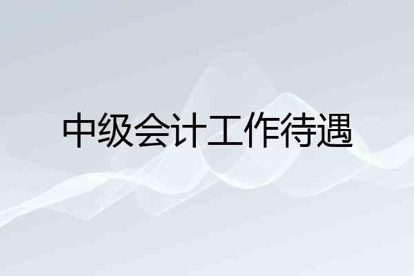 中级会计工作待遇