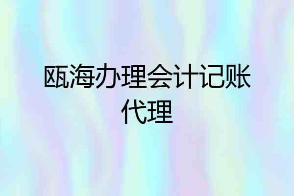 瓯海办理会计记账代理