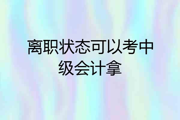 离职状态可以考中级会计拿