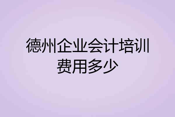 德州企业会计培训费用多少