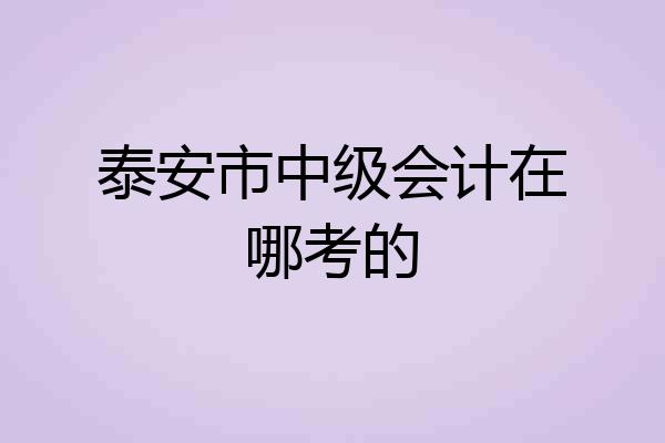 泰安市中级会计在哪考的