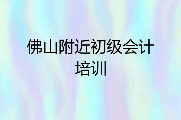 佛山附近初级会计培训