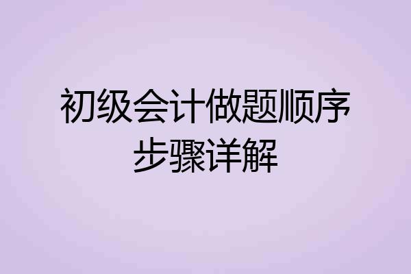 初级会计做题顺序步骤详解