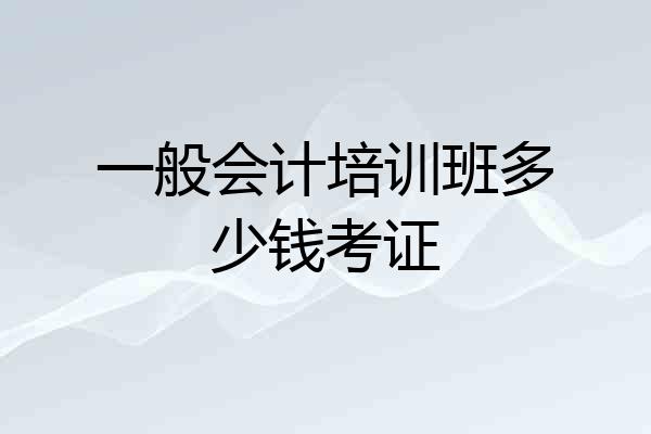 一般会计培训班多少钱考证