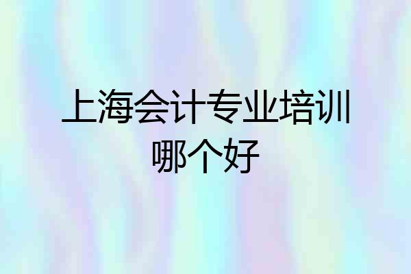 上海会计专业培训哪个好