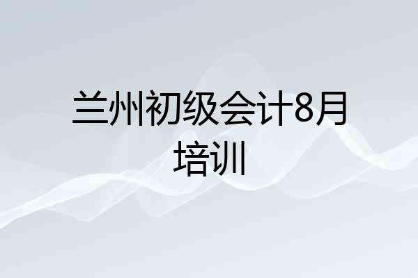 兰州初级会计8月培训